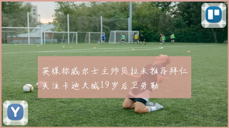 英媒称威尔士主帅贝拉米推荐拜仁关注卡迪夫城19岁后卫劳勒