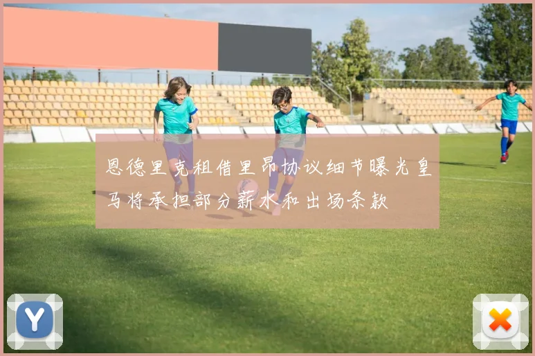 恩德里克租借里昂协议细节曝光皇马将承担部分薪水和出场条款
