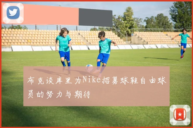 布克谈库里为Nike招募球鞋自由球员的努力与期待