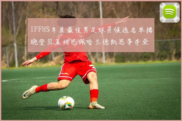IFFHS年度最佳男足球员候选名单揭晓登贝莱姆巴佩哈兰德凯恩争夺荣誉