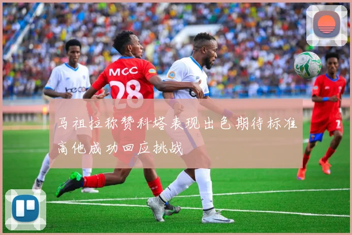 马祖拉称赞科塔表现出色期待标准高他成功回应挑战