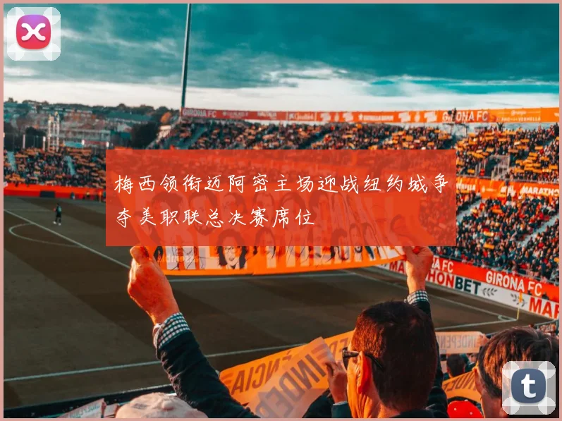 梅西领衔迈阿密主场迎战纽约城争夺美职联总决赛席位