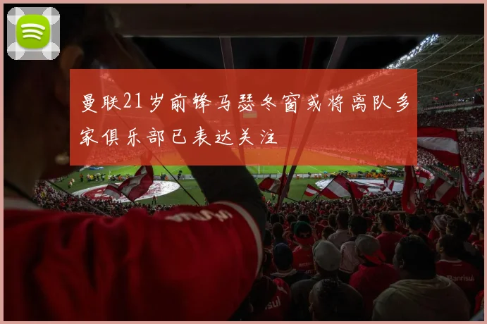 曼联21岁前锋马瑟冬窗或将离队多家俱乐部已表达关注