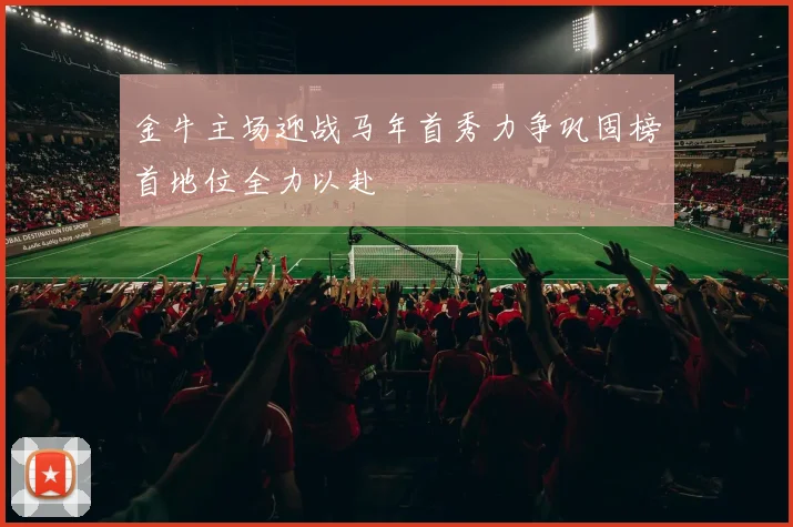 金牛主场迎战马年首秀力争巩固榜首地位全力以赴